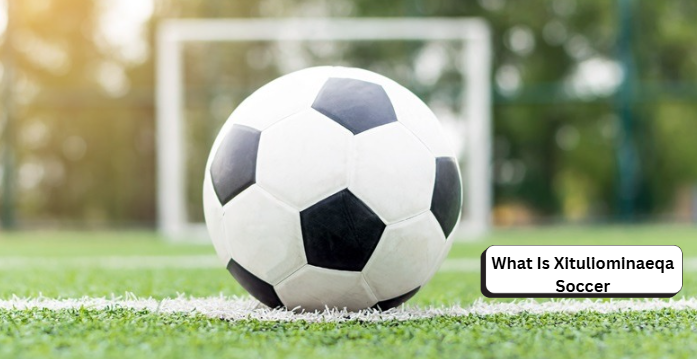 Was ist Xituliominaeqa Soccer? Eine umfassende Erklärung what is xituliominaeqa soccer